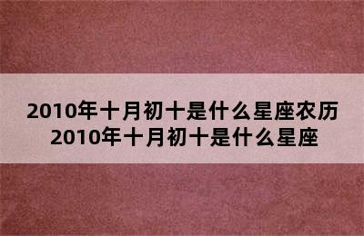 2010年十月初十是什么星座农历 2010年十月初十是什么星座